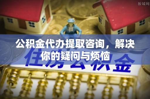 汾阳公积金代办提取咨询，解决你的疑问与烦恼