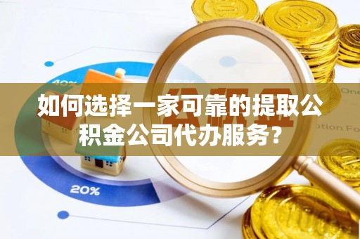 汾阳如何选择一家可靠的提取公积金公司代办服务？