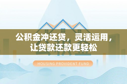 汾阳公积金冲还贷，灵活运用，让贷款还款更轻松