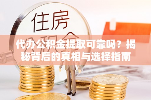 汾阳代办公积金提取可靠吗？揭秘背后的真相与选择指南