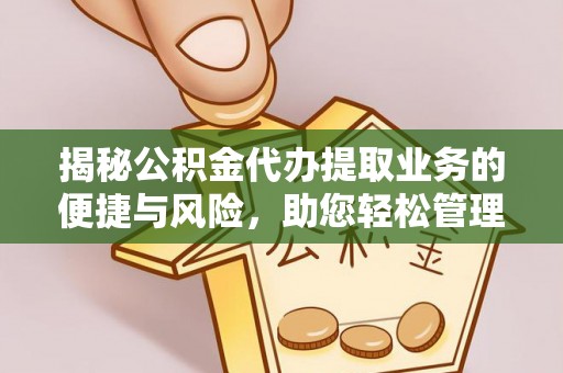 汾阳揭秘公积金代办提取业务的便捷与风险，助您轻松管理财务