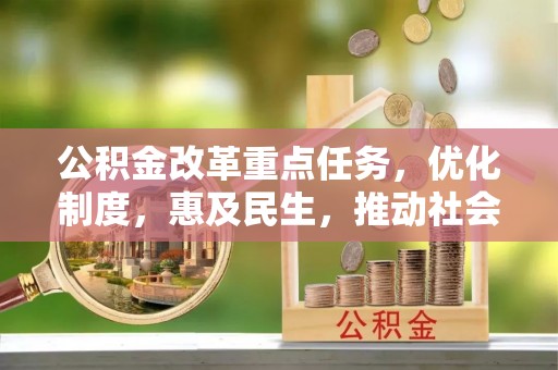 汾阳公积金改革重点任务，优化制度，惠及民生，推动社会公平发展