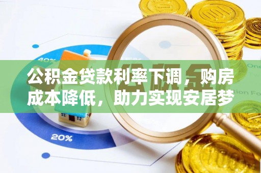 汾阳公积金贷款利率下调，购房成本降低，助力实现安居梦