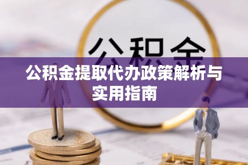 汾阳公积金提取代办政策解析与实用指南