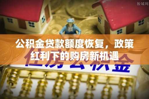 汾阳公积金贷款额度恢复，政策红利下的购房新机遇