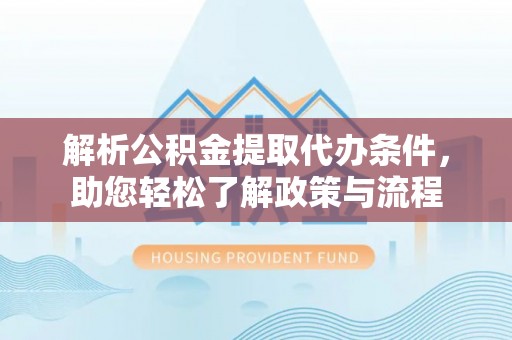 汾阳解析公积金提取代办条件，助您轻松了解政策与流程