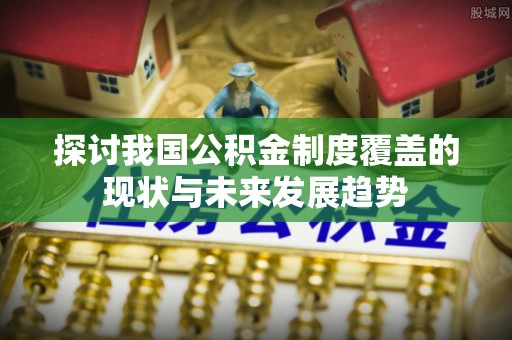 汾阳探讨我国公积金制度覆盖的现状与未来发展趋势