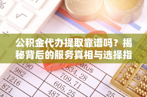 汾阳公积金代办提取靠谱吗？揭秘背后的服务真相与选择指南