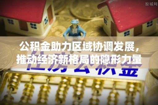 汾阳公积金助力区域协调发展，推动经济新格局的隐形力量