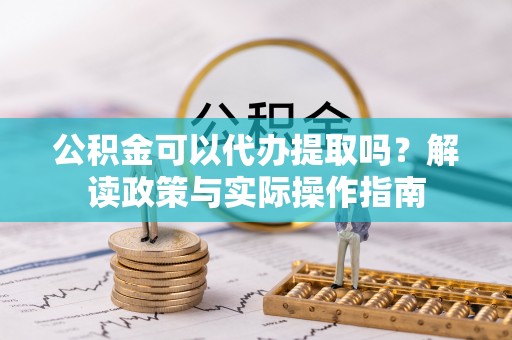 汾阳公积金可以代办提取吗？解读政策与实际操作指南