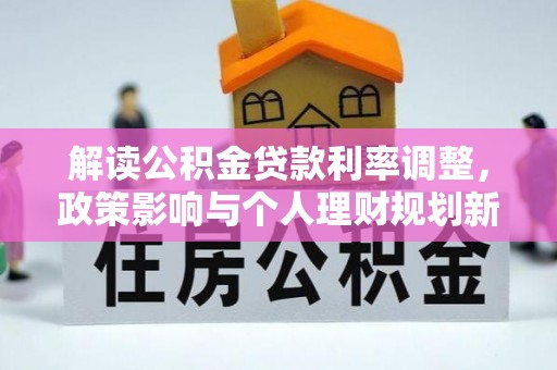 汾阳解读公积金贷款利率调整，政策影响与个人理财规划新思路
