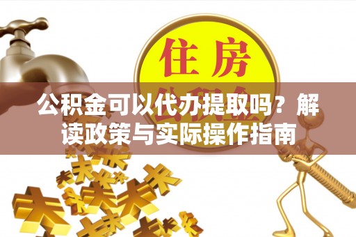 汾阳公积金可以代办提取吗？解读政策与实际操作指南