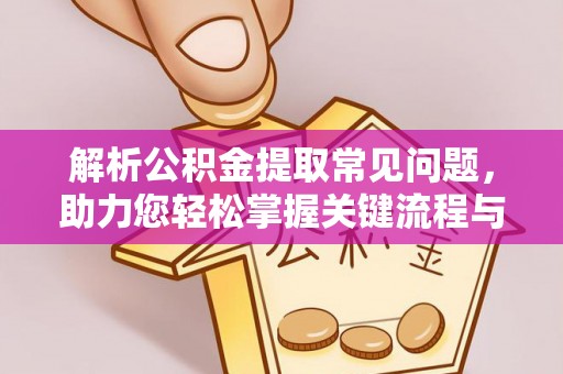 汾阳解析公积金提取常见问题，助力您轻松掌握关键流程与技巧