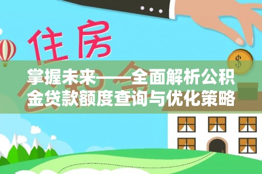 汾阳掌握未来——全面解析公积金贷款额度查询与优化策略