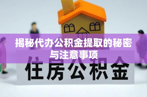 汾阳揭秘代办公积金提取的秘密与注意事项