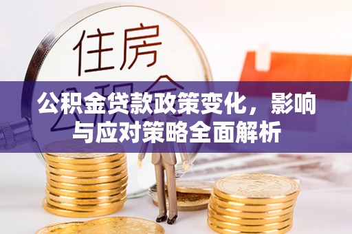 汾阳公积金贷款政策变化，影响与应对策略全面解析