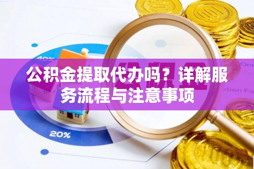 汾阳公积金提取代办吗？详解服务流程与注意事项