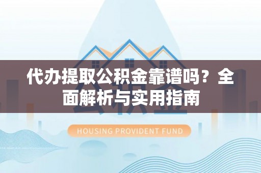 汾阳代办提取公积金靠谱吗？全面解析与实用指南