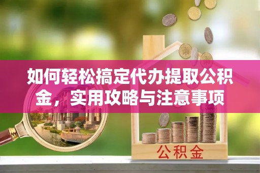 汾阳如何轻松搞定代办提取公积金，实用攻略与注意事项
