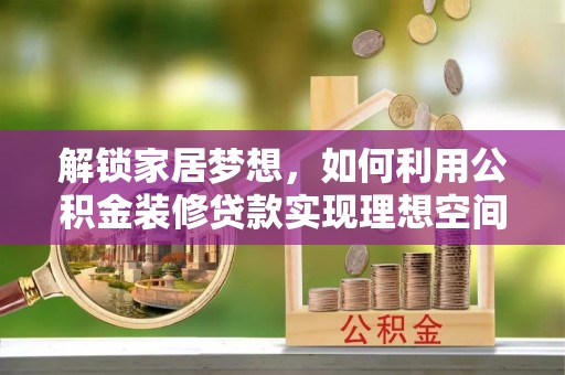 汾阳解锁家居梦想，如何利用公积金装修贷款实现理想空间