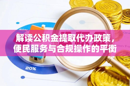 汾阳解读公积金提取代办政策，便民服务与合规操作的平衡之道