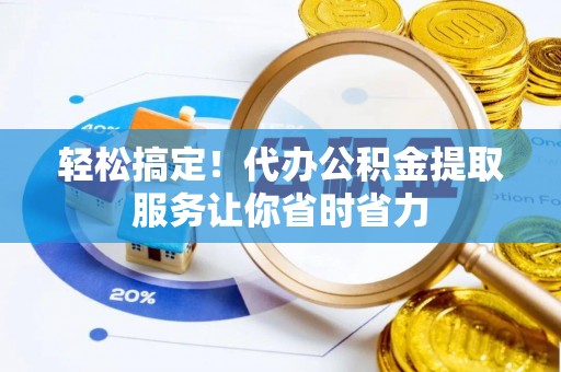汾阳轻松搞定！代办公积金提取服务让你省时省力