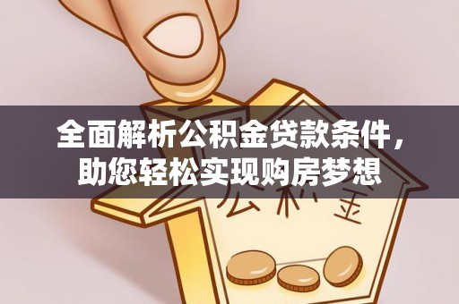 汾阳全面解析公积金贷款条件，助您轻松实现购房梦想