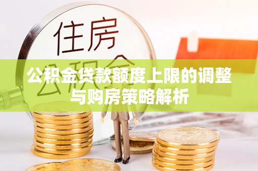 汾阳公积金贷款额度上限的调整与购房策略解析
