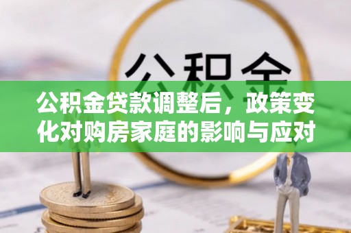 汾阳公积金贷款调整后，政策变化对购房家庭的影响与应对策略