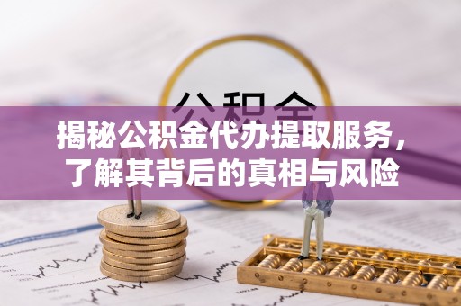 汾阳揭秘公积金代办提取服务，了解其背后的真相与风险