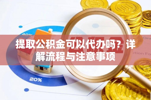 汾阳提取公积金可以代办吗？详解流程与注意事项
