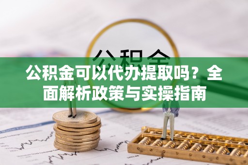 汾阳公积金可以代办提取吗？全面解析政策与实操指南