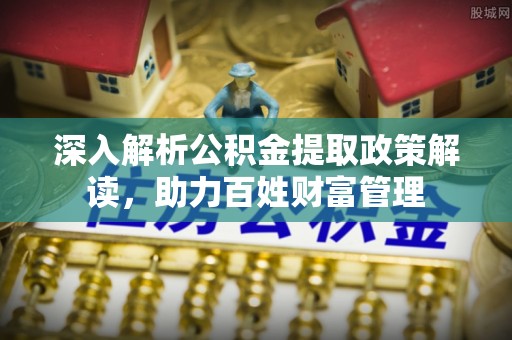 汾阳深入解析公积金提取政策解读，助力百姓财富管理