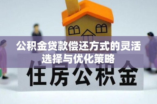 汾阳公积金贷款偿还方式的灵活选择与优化策略