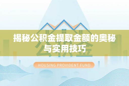 汾阳揭秘公积金提取金额的奥秘与实用技巧