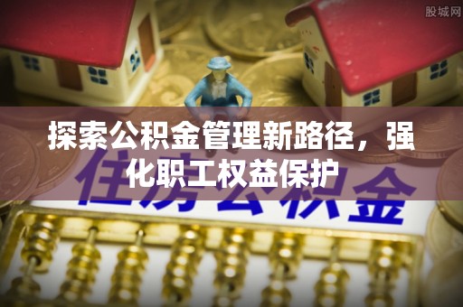 汾阳探索公积金管理新路径，强化职工权益保护