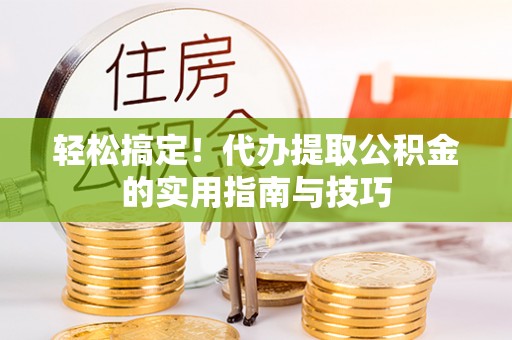 汾阳轻松搞定！代办提取公积金的实用指南与技巧