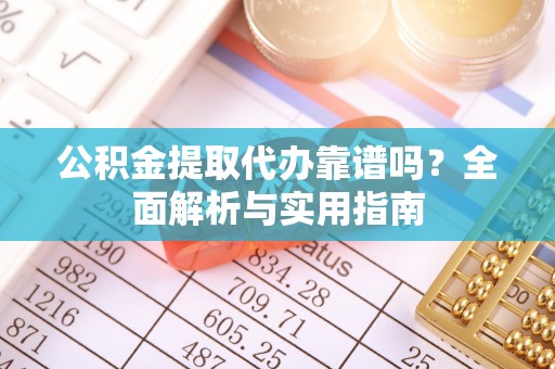 汾阳公积金提取代办靠谱吗？全面解析与实用指南