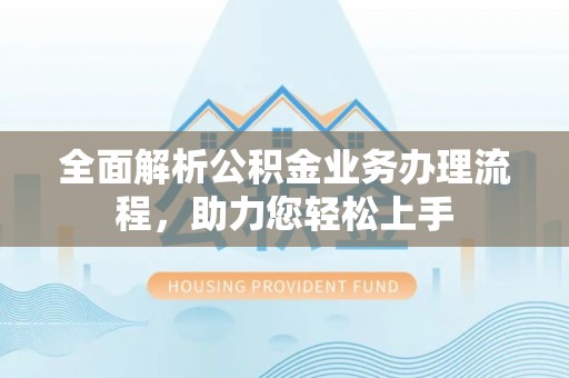 汾阳全面解析公积金业务办理流程，助力您轻松上手
