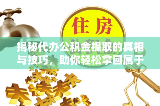 汾阳揭秘代办公积金提取的真相与技巧，助你轻松拿回属于你的钱