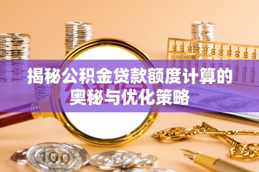 汾阳揭秘公积金贷款额度计算的奥秘与优化策略