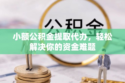 汾阳小额公积金提取代办，轻松解决你的资金难题