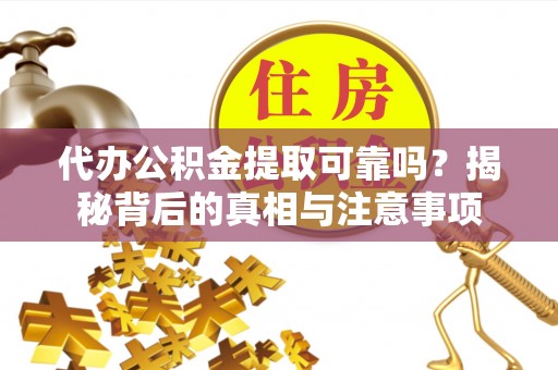 汾阳代办公积金提取可靠吗？揭秘背后的真相与注意事项