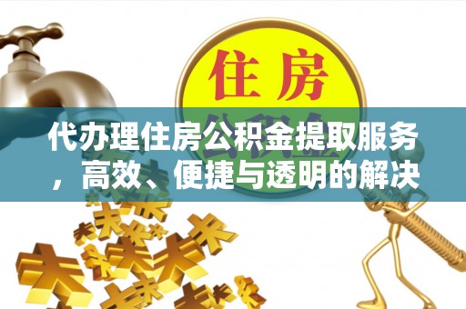 汾阳代办理住房公积金提取服务，高效、便捷与透明的解决方案