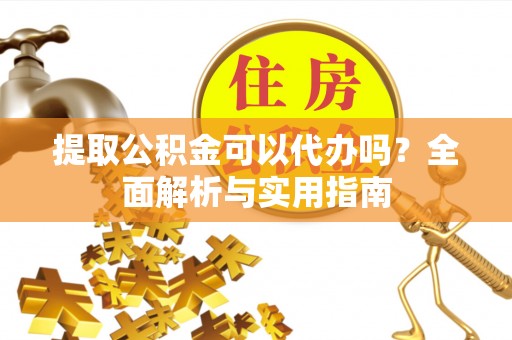 汾阳提取公积金可以代办吗？全面解析与实用指南