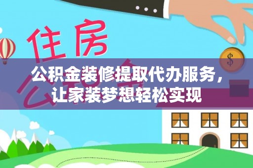 汾阳公积金装修提取代办服务，让家装梦想轻松实现
