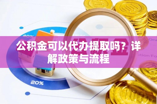 汾阳公积金可以代办提取吗？详解政策与流程