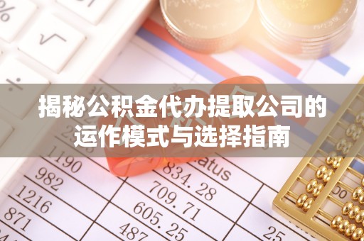 汾阳揭秘公积金代办提取公司的运作模式与选择指南