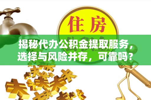汾阳揭秘代办公积金提取服务，选择与风险并存，可靠吗？
