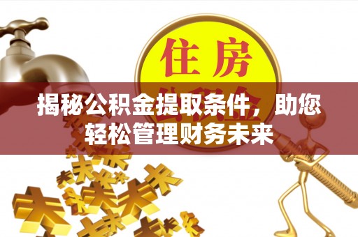 汾阳揭秘公积金提取条件，助您轻松管理财务未来